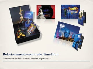 Relacionamento com trade. Time4Fun
Conquistar e ﬁdelizar tem a mesma importância!
 