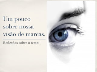 Um pouco
sobre nossa
visão de marcas.
Reﬂexões sobre o tema!
 