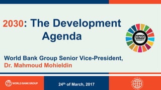 2030: The Development
Agenda
24th of March, 2017
World Bank Group Senior Vice-President,
Dr. Mahmoud Mohieldin
1
 