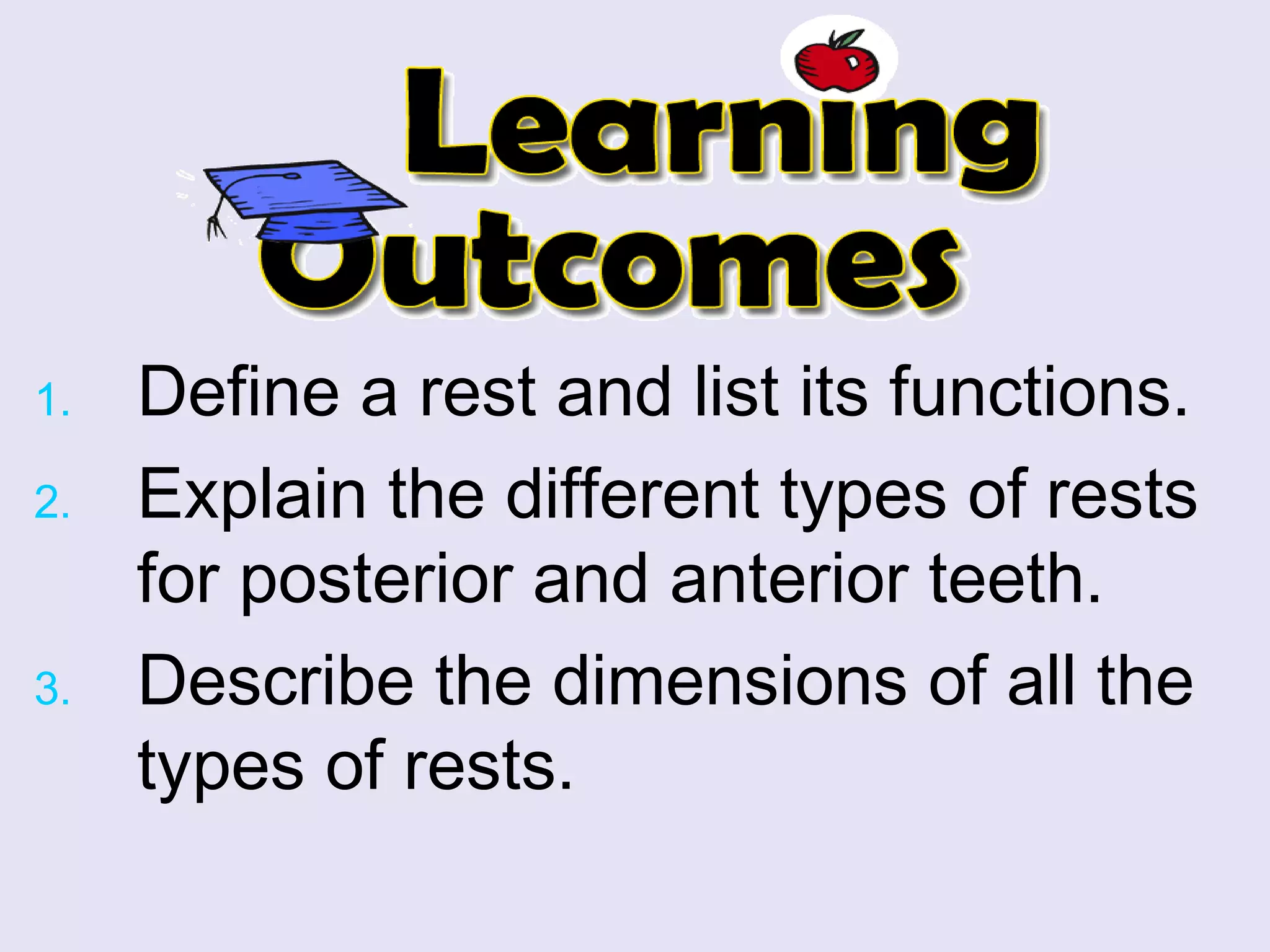1. Define a rest and list its functions.
2. Explain the different types of rests
for posterior and anterior teeth.
3. Describe the dimensions of all the
types of rests.
 