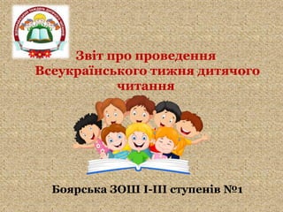 Звіт про проведення
Всеукраїнського тижня дитячого
читання
Боярська ЗОШ І-ІІІ ступенів №1
 