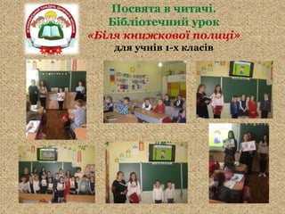 Посвята в читачі.
Бібліотечний урок
«Біля книжкової полиці»
для учнів 1-х класів
 