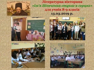 Літературна вікторина
«Ім’я Шевченка стукає в серцях»
для учнів 8-9 класів
13.03.2019 р.
 