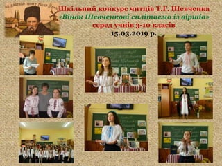 Шкільний конкурс читців Т.Г. Шевченка
«Вінок Шевченкові сплітаємо із віршів»
серед учнів 3-10 класів
15.03.2019 р.
 