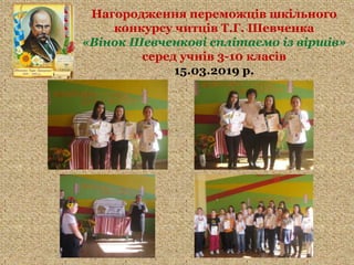 Нагородження переможців шкільного
конкурсу читців Т.Г. Шевченка
«Вінок Шевченкові сплітаємо із віршів»
серед учнів 3-10 класів
15.03.2019 р.
 
