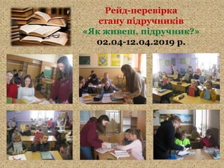 Рейд-перевірка
стану підручників
«Як живеш, підручник?»
02.04-12.04.2019 р.
 