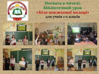 Посвята в читачі.
Бібліотечний урок
«Біля книжкової полиці»
для учнів 1-х класів
 