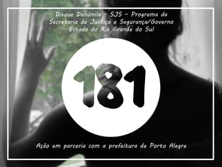 Disque Denúncia - SJS – Programa da
Secretaria da Justiça e Segurança/Governo
Estado do Rio Grande do Sul
Ação em parceria com a prefeitura de Porto Alegre
 