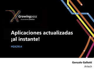 Aplicaciones actualizadas
¡al instante!
#GX2914




                        Gonzalo Gallotti
                                 Artech
 