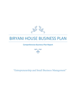 BIRYANI HOUSE BUSINESS PLAN
Comprehensive Business Plan Report
“Entrepreneurship and Small Business Management”
 