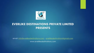 EVERLIKE DESTINATIONS PRIVATE LIMITED
PRESENTS
email: info@everlikedestinations.com, everlikedestinations@gmail.com
www.everlikedestinations.com
 