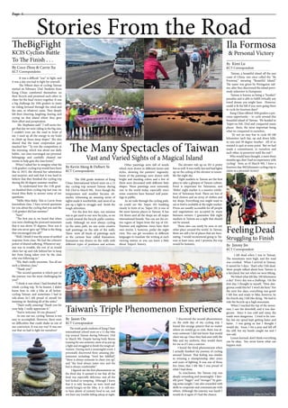 Stories From the Road
Page 4
It was a difficult “war” to fight, and
it was a day you had to fight for yourself.
The Fifteen days of cycling Taiwan
started on February 23rd. Students from
Kang Chiao comforted themselves on
their bicycle and promised each other to
cheer for the final victory together. It was
a big challenge for 10th graders to insist
on riding forward through the wind and
the rain, or whatever came. They deeply
felt their cheering, laughing, fearing, and
crying on that island where they gave
their effort and perspiration.
Ms. Stephanie said:” I will never for-
get that day we were riding in the big rain;
I couldn’t even see the road in front of
me. I used up all the energy in my body
to climb up those steep slopes.” She also
shared that the team cooperation part
touched her: “To win the competition in
the morning, which was about our daily
habits, our class rearranged our personal
belongings and carefully cleaned our
rooms to help gain the class honor.”
When I asked her to imagine what the
11th graders’ cycling trip would have been
like in 2015, she showed her admiration
and surprise, and said that it was hard to
believe that they finished the cycling trip
during the 40 degree summer weather.
To understand how the 11th grad-
ers finished their cycling trip last year, we
found Miss Ruby to answer some of our
questions.
“Hello Miss Ruby. This is Carrie from
Journalism class. I have several questions
for you about the cycling that you and the
11th graders did last summer.”
“Sure.”
“The first one is, we heard that when
you were climbing the postcard mountain
that it was above 35 degrees. How was it
that you never gave up? What is the thing
that encouraged you all?”
“Well, I think it was the sense of unified
response from class. We had the cohesive
power of shared suffering. Whenever any-
one was in trouble, the rest of us would
cheer her up and ride behind her to keep
her from being taken over by the class
who was following us.”
“Wa, that’s really awesome. You all are
such a fabulous class.”
“Thank you!”
“The second question is which part of
the journey was the most challenging for
you?”
“I think it was when I had finished the
whole cycling trip. To be honest, I didn’t
know how to ride a bike at all before
cycling Taiwan, and sometimes I had to
ride alone. So I felt proud of myself for
insisting on finishing all of the miles.”
“That’s really amazing! Thank you for
your help. I really appreciate it.”
“You’re welcome. It’s my pleasure.”
As one can see, cycling Taiwan is not
easy to accomplish. However, there were
no difficulties that could shake us out of
our conviction. It was our war! It was our
war that we had to fight for ourselves!
TheBigFight
KCIS Cyclists Battle
To The Finish . . .______________________
By Coco Zhou & Carrie Xu
KCT Correspondents
______________________
By Kimi Lu
KCT Correspondent
______________________
By Jimmy Jin
KCT Correspondent
______________________
By Kevin Meng & Delbert Ye
KCT Correspondents
______________________
By Jason Ou
KCT Correspondent
The Many Spectacles of Taiwan
Vast and Varied Sights of a Magical Island
The 10th grade students of Kang
Chiao International School went on a 15
day cycling trip around Taiwan during
Feb 23rd to March 9th. Even though the
temperature and weather became ob-
stacles, witnessing an amazing series of
sights made it worthwhile, and most of us
put up a fight to struggle and finish the
tough adventure.
For the first few days, our mission
was to get used to our new bicycles, so we
cycled around the bicycle paths continu-
ously. Although we were always cycling
on the same path, we saw some creative
wall paintings on the side of the walls.
There were all kinds of paintings such
as the cartoon bear called Kumamon.
Kumamon was drawn on the walls with
different types of positions and actions.
Other paintings were full of words
which were drawn in different forms and
styles, showing the painters’ ingenuity.
Some of the paintings were drawn with
bright and dazzling colors and a few of
them were decorated with different little
shapes. Those paintings were extremely
rare in the world today, especially since
some countries have banned wall paint-
ings in public.
As we rode through the cycling path,
we could see the Taipei 101 building
clearly in front of us. Taipei 101 is one of
the most famous places in Taiwan. It has
101 floors and all the shops are all major
international brands. You can see the en-
tire region of Taipei from the top of 101.
Daytime and nighttime views have their
own merits. I, however, prefer the night
view. You can get recorders in different
languages to translate the writing at each
viewing station so you can learn a little
about Taipei’s history.
The elevator ride up on 101 is pretty
fun as well. It was really fast and had lights
up on the ceiling of the elevator to resem-
ble the night sky.
Night markets in Taiwan are the best
place to take a glimpse of Taiwan culture.
Food is important for Taiwanese, and
‘Shilin’ night market is a massive exhibi-
tion of Taiwanese food. There are lots of
food choices and an array of clothes and
toy shops. Everything you might want to
eat or find is available at the night market.
Prices are usually accessible for all people
and negotiations are accepted by many
business owners. I guarantee that night
markets in Taiwan are a sight that should
not be missed.
These sites can rarely be seen in any
other place around the world. In Taiwan,
there are still a lot of places that are fasci-
nating. I would recommend going to Tai-
wan at least once, and I promise the trip
would be fantastic.
Taiwan’s Triple Phenomenon Experience
The tenth grade students of Kang Chiao
international school went on a 15 day bike
trip around Taiwan during February 23rd
to March 9th. Despite having body fitness
training for one semester, most of us put up
a fight and struggled to finish the tough ad-
venture. During such a meaningful event, I
personally discovered three amazing phe-
nomenon including; “tired but fulfilled”,
“there is always someone to cheer you up”,
and “the food always tastes nice and the
bed is always comfortable.”
I figured out the first phenomenon on
the third day. It seemed to me that all the
food was especially delicious, and all the
bed looked so tempting. Although I knew
that it is only because we were tired and
mostly hungry on the bike, it is still nice
to have plenty of yummy food to eat, and
not have any trouble falling asleep at night.
I discovered the second phenomenon
on the sixth day of my cycling trip. I
found this strange pattern that no matter
where we would go or visit, there was al-
ways someone I did not know that would
cheer me up. Once they had seen with the
bike and my uniform, they would cheer
for me as if I was a warrior.
I found the third phenomenon when
I actually finished my journey of cycling
around Taiwan. That feeling was similar
to winning a championship after years
and years of fighting. It was one of those
few times that I felt like I was proud of
what I had done.
In conclusion, the Taiwan trip was
deeply rewarding and meaningful. I liter-
ally grew “bigger” and “stronger” by gain-
ing some weight. I am also rewarded with
skills to cooperate and communicate with
others. Although the journey was harsh I
would do it again if I had the chance.
Ila Formosa
& Personal Victory
FeelingDead
Struggling to Finish
photo by Hasel Wu photo by Hasel Wu
photo by Hasel Wu
photo by Hasel Wuphoto by Lucy Lu
Taiwan, a beautiful island off the east
coast of China, was once called the “Ila
Formosa,” meaning “Beautiful Island.”
The name was given by Portuguese sail-
ors, after they discovered the island previ-
ously unknown to Europeans.
Taiwan is known as being a “foodie’s”
paradise and is able to fulfill virtually any
travel dream you might have. However,
could it fit the bill if you were going there
to cycle for fourteen days?
Kang Chiao offered 10th graders a pre-
cious opportunity – to cycle around this
beautiful island of Taiwan. We headed to
Taipei on Feb. 23rd and conquered many
places there, the most important being
what we conquered in ourselves.
It’s not an easy feat to cycle 60-100
kilometers each day, up and down hills,
in rain and 30 degree weather. All of us
wanted to quit at some point. But we had
made a commitment, to ourselves and
each other, to persevere until the end !
Who would have thought, a mere three
months ago, that I had no experience with
cycling! Now, as of March 9th, I have a
fourteen day, 969 kilometer cycling trip to
claim as a personal victory!
I felt dead when I was in Taiwan.
The mountains were high, and the road
was crooked. When I arrived in Taiwan,
it rained for 5 days. That’s why I felt dead.
Most people talked about how Taiwan is
a fairyland, but not when we were biking.
We biked what felt like 100 kilometers
a day! Every day was a challenge. On the
first day, I thought to myself, “How dan-
gerous could this be? I won’t die here.” For
the next few days, everything was great!
I felt fine and ready to bike; however, by
the fourth day, I felt like dying. We had to
ride the bicycle up a high mountain.
When I reached the top of the moun-
tain, I saw the downhill, and it was dan-
gerous. Since it was cold and rainy, the
roads were dangerous. I tried to be care-
ful, but my speed kept getting faster and
faster. I was going so fast I thought I
would die. Soon, I hit a post and fell off
the cliff, but my hands caught me and I
was safe.
Lesson learned: don’t think everything
can be okay. You never know what can
happen next.
photo by Connor Ma
photo by Hasel Wu
photo by Jimmy Jin
photo Ray Chen
 