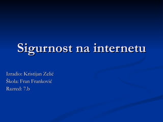 Sigurnost na internetu Izradio: Kristijan Zelić Škola: Fran Franković Razred: 7.b 