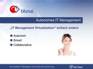 Mit „Virtualized IT Management“ der Zukunft einen Schritt voraus.
Autonomes IT Management
„IT Management Virtualization“ einfach anders
 Autonom
 Smart
 Collaborative
 