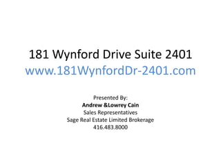 181 Wynford Drive Suite 2401
www.181WynfordDr-2401.com
                Presented By:
            Andrew &Lowrey Cain
            Sales Representatives
      Sage Real Estate Limited Brokerage
                416.483.8000
 