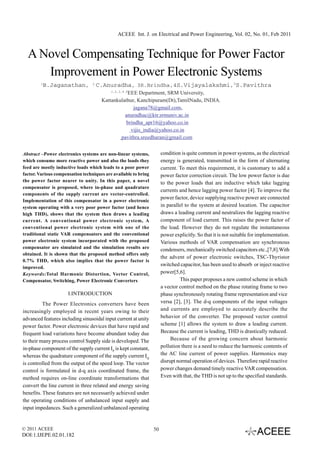ACEEE Int. J. on Electrical and Power Engineering, Vol. 02, No. 01, Feb 2011



  A Novel Compensating Technique for Power Factor
     Improvement in Power Electronic Systems
        1
            B.Jaganathan,         2
                                      C.Anuradha, 3R.Brindha,4S.Vijayalakshmi,5S.Pavithra
                                           1,2,3,4 ,5
                                                  EEE Department, SRM University,
                                       Kattankulathur, Kanchipuram(Dt),TamilNadu, INDIA.
                                                     jagana78@gmail.com,
                                                 anuradhac@ktr.srmuniv.ac.in
                                                  brindha_apr16@yahoo.co.in
                                                    vijis_india@yahoo.co.in
                                               pavithra.sreedharan@gmail.com


Abstract –Power electronics systems are non-linear systems,           condition is quite common in power systems, as the electrical
which consume more reactive power and also the loads they             energy is generated, transmitted in the form of alternating
feed are mostly inductive loads which leads to a poor power           current. To meet this requirement, it is customary to add a
factor. Various compensation techniques are available to bring        power factor correction circuit. The low power factor is due
the power factor nearer to unity. In this paper, a novel              to the power loads that are inductive which take lagging
compensator is proposed, where in-phase and quadrature
                                                                      currents and hence lagging power factor [4]. To improve the
components of the supply current are vector-controlled.
                                                                      power factor, device supplying reactive power are connected
Implementation of this compensator in a power electronic
system operating with a very poor power factor (and hence             in parallel to the system at desired location. The capacitor
high THD), shows that the system then draws a leading                 draws a leading current and neutralizes the lagging reactive
current. A conventional power electronic system, A                    component of load current. This raises the power factor of
conventional power electronic system with one of the                  the load. However they do not regulate the instantaneous
traditional static VAR compensators and the conventional              power explicitly. So that it is not suitable for implementation.
power electronic system incorporated with the proposed                Various methods of VAR compensation are synchronous
compensator are simulated and the simulation results are              condensers, mechanically switched capacitors etc.,[7,8].With
obtained. It is shown that the proposed method offers only
                                                                      the advent of power electronic switches, TSC-Thyristor
0.7% THD, which also implies that the power factor is
                                                                      switched capacitor, has been used to absorb or inject reactive
improved.
Keywords:Total Harmonic Distortion, Vector Control,                   power[5,6].
Compensator, Switching, Power Electronic Converters                            This paper proposes a new control scheme in which
                                                                      a vector control method on the phase rotating frame to two
                      I.INTRODUCTION                                  phase synchronously rotating frame representation and vice
          The Power Electronics converters have been                  versa [2], [3]. The d-q components of the input voltages
increasingly employed in recent years owing to their                  and currents are employed to accurately describe the
advanced features including sinusoidal input current at unity         behavior of the converter. The proposed vector control
power factor. Power electronic devices that have rapid and            scheme [1] allows the system to draw a leading current.
frequent load variations have become abundant today due               Because the current is leading, THD is drastically reduced.
to their many process control Supply side is developed. The                Because of the growing concern about harmonic
in-phase component of the supply current IP is kept constant,         pollution there is a need to reduce the harmonic contents of
whereas the quadrature component of the supply current IQ             the AC line current of power supplies. Harmonics may
is controlled from the output of the speed loop. The vector           disrupt normal operation of devices. Therefore rapid reactive
control is formulated in d-q axis coordinated frame, the              power changes demand timely reactive VAR compensation.
method requires on-line coordinate transformations that               Even with that, the THD is not up to the specified standards.
convert the line current in three related and energy saving
benefits. These features are not necessarily achieved under
the operating conditions of unbalanced input supply and
input impedances. Such a generalized unbalanced operating


© 2011 ACEEE                                                     50
DOI:1.IJEPE.02.01.182
 