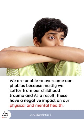 www.eduminatti.com
We are unable to overcome our
phobias because mostly we
suffer from our childhood
trauma and As a resul...