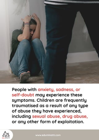 www.eduminatti.com
People with anxiety, sadness, or
self-doubt may experience these
symptoms. Children are frequently
trau...