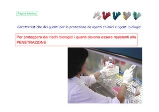 Caratteristiche dei guanti per la protezione da agenti chimici e agenti biologici
Pagina didattica
Per proteggere dai rischi biologici i guanti devono essere resistenti alla
PENETRAZIONE
 