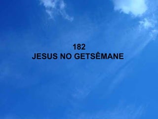 182
JESUS NO GETSÊMANE
 