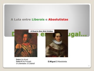 De novo em Portugal…
A Luta entre Liberais e Absolutistas
25
D.Miguel,O Absolutista
Pedro I do Brasil
Pedro IV de Portugal ,
O Libertador, O Liberal
A Guerra dos dois Irmãos
 