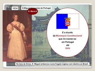 29
Na baía de Sines, D. Miguel embarcou numa fragata inglesa com destino ao Brasil.
D.Miguel foi expulso de Portugal1834
É o triunfo
da Monarquia Constitucional
que irá manter-se
em Portugal
até
1910
D. Maria II
 