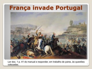 França invade Portugal
4
Ler doc. 1 p. 41 do manual e responder, em trabalho de pares, às questões
colocadas.
 