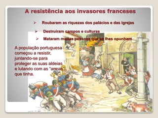 7
 Roubaram as riquezas dos palácios e das igrejas
 Mataram muitas pessoas que se lhes opunham
 Destruíram campos e culturas
A resistência aos invasores franceses
A população portuguesa
começou a resistir,
juntando-se para
proteger as suas aldeias
e lutando com as “armas”
que tinha.
 