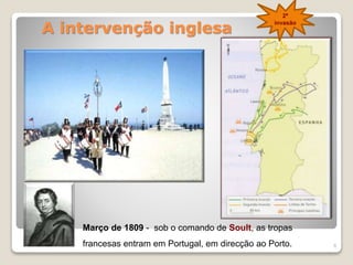 A intervenção inglesa
8
Março de 1809 - sob o comando de Soult, as tropas
francesas entram em Portugal, em direcção ao Porto.
2ª
invasão
 