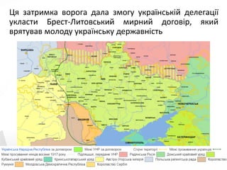 Ця затримка ворога дала змогу українській делегації
укласти Брест-Литовський мирний договір, який
врятував молоду українську державність
 