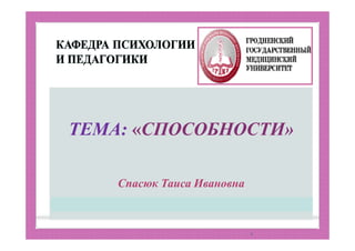 ТЕМА: «СПОСОБНОСТИ»
Спасюк Таиса Ивановна
1
 