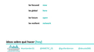 be	focused now
be	global here
be	future open
be	resilient network
#santander31				 @AMETIC_ES @guillerdorron @deustoDBS
id...