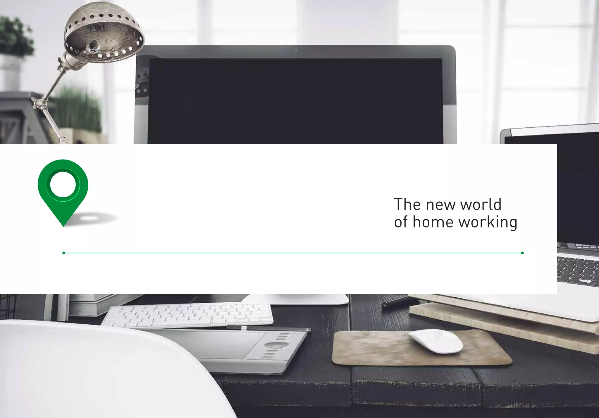 The new world
of home working
 