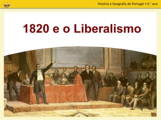 História e Geografia de Portugal • 6.° ano
1820 e o Liberalismo
 