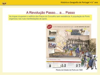História e Geografia de Portugal • 6.° ano
A Revolução Passo… a… Passo
As tropas ocuparam o edifício dos Paços do Concelho sem resistência. A população do Porto
organizou nas ruas manifestações de apoio.
Planta da Cidade do Porto em 1820
 