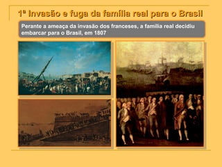 1ª Invasão e fuga da família real para o Brasil1ª Invasão e fuga da família real para o Brasil
Perante a ameaça da invasão dos franceses, a família real decidiu
embarcar para o Brasil, em 1807
 