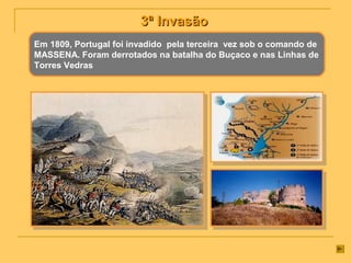 3ª Invasão3ª Invasão
Em 1809, Portugal foi invadido pela terceira vez sob o comando de
MASSENA. Foram derrotados na batalha do Buçaco e nas Linhas de
Torres Vedras
 