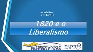1820 e o
Liberalismo
Ano letivo
2014/2015
 