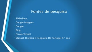 Fontes de pesquisa
• Slideshare
• Google imagens
• Google
• Bing
• Escola Virtual
• Manual: História E Geografia De Portugal 6.º ano
 