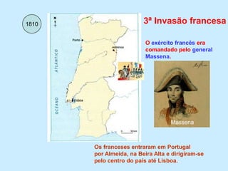 3ª Invasão francesa1810O exército francês era comandado pelo general Massena.MassenaOs franceses entraram em Portugal por Almeida, na Beira Alta e dirigiram-se pelo centro do país até Lisboa.