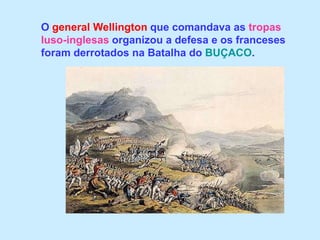 O general Wellington que comandava as tropas luso-inglesas organizou a defesa e os franceses foram derrotados na Batalha do BUÇACO.