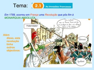 Tema:	Em 1789, ocorreu em França uma Revolução que pôs fim à MONARQUIA ABSOLUTA. Fraternidade !Além disso, esta revolução tinha outros objectivos: