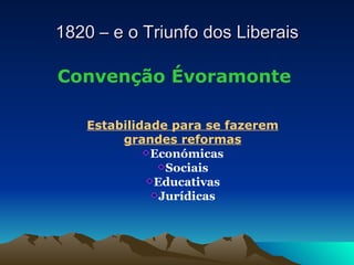 1820 – e o Triunfo dos Liberais Convenção Évoramonte Estabilidade para se fazerem grandes reformas Económicas Sociais Educativas Jurídicas 