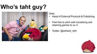 Data:
• Head of External Products & Publishing
• Feel free to pitch well monetizing and
retaining games to us 
• Twitter: @wilhelm_taht
Who’s taht guy?
 