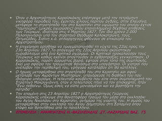 Όταν ο Αρχιστράτηγος Καραϊσκάκης επέστρεψε μετά την τετράμηνη νικηφόρα περιοδεία του, έχοντας χίλιους περίπου άνδρες, στην Ελευσίνα, μετέφερε το στρατόπεδό του στο Κερατσίνι στα υψώματα του οποίου έχτισε "ταμπούρια" (μικρές οχυρώσεις) όπου επανειλημμένα δέχθηκε επιθέσεις των Τούρκων, ιδιαίτερα στις 4 Μαρτίου 1827. Τον ίδιο χρόνο 2.000 Πελοποννήσιοι υπό τον στρατηγό Θεόδωρο Κολοκοτρώνη, τους Πετμεζάδες, Σισίνη κ.ά. οπλαρχηγούς φθάνουν σε επικουρία του Αρχιστρατήγου. Η επιχείρηση ορίσθηκε να πραγματοποιηθεί τη νύχτα της 22ας προς την 23η Απριλίου 1827.Το απόγευμα της 22ας Απριλίου ακούστηκαν πυροβολισμοί από ένα Κρητικό οχύρωμα. Οι Κρητικοί προκαλούσαν τους Τούρκους και καθώς εκείνοι απαντούσαν οι εχθροπραξίες γενικεύτηκαν. Ο Καραϊσκάκης, παρότι άρρωστος βαριά, έφτασε στον τόπο της συμπλοκής. Εκεί μια σφαίρα τον τραυμάτισε θανάσιμα στο υπογάστριο. Οι γιατροί που ανέλαβαν την περίθαλψή του, γρήγορα κατάλαβαν ότι θα κατέληγε. Ο ήρωας μεταφέρθηκε στο στρατόπεδό του στο Κερατσίνι και αφού μετάλαβε των Αχράντων Μυστηρίων, υπαγόρευσε τη διαθήκη του που ιδιόχειρα υπέγραψε. Η τελευταία κουβέντα που είπε στον συμπολεμιστή του Στρατηγό Μακρυγιάννη, όταν ο τελευταίος πήγε να τον επισκεφτεί, ήταν "Εγώ πεθαίνω. Όμως εσείς να είστε μονιασμένοι και να βαστήξετε την πατρίδα". Την επομένη στις 23 Απριλίου 1827 ο Αρχιστράτηγος Γεώργιος Καραϊσκάκης υπέκυψε στο θανατηφόρο τραύμα του μέσα στο εκκλησάκι του Αγίου Νικολάου στο Κερατσίνι, ανήμερα της γιορτής του. Η σωρός του μεταφέρθηκε στην εκκλησία του Αγίου Δημητρίου στη Σαλαμίνα όπου ετάφη και θρηνήθηκε από το πανελλήνιο. E ΠΙΜΕΛΕΙΑ  :  ΑΡΑΜΠΑΤΖΗΣ Ν.-ΒΑΣΙΛΕΙΑΔΗΣ .ΣΤ.-ΛΑΖΑΡΙΔΗΣ ΒΑΣ.  Γ5 