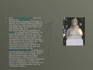 Στις  11 Σεπτεμβρίου   1821  κατά την άλωση της  Τριπολιτσάς , η Μπουμπουλίνα βοήθησε να σωθεί το χαρέμι του Χουρσίτ Πασά με κίνδυνο της ζωής της, γιατί όπως λέγεται είχε υποσχεθεί στην Σουλτάνα όταν την είχε συναντήσει στην Κωνσταντινούπολη για βοήθεια το  1816 , ότι οποιαδήποτε Τουρκάλα της ζητούσε βοήθεια, αυτή θα της την έδινε. Έτσι η γυναίκα του Πασά που της ζήτησε να σώσει το χαρέμι, την ευχαρίστησε που έσωσε τις γυναίκες του χαρεμιού και τα παιδιά τους. Πριν την άλωση της Τριπολιτσάς, η Μπουμπουλίνα έφτασε έφιππη στο ελληνικό στρατόπεδο έξω από την πόλη όπου συνάντησε τον  Θεόδωρο Κολοκοτρώνη , η φιλία και ο αλληλοσεβασμός των οποίων οδήγησε στο να παντρευτούν τα παιδιά τους Πάνος Κολοκοτρώνης και Ελένη Μπούμπουλη. Η Μπουμπουλίνα έπαιρνε μέρος στα πολεμικά συμβούλια και στις αποφάσεις ως ισάξια των άλλων οπλαρχηγών, της απονέμεται ο τίτλος της «Καπετάνισσας» και της «Μεγάλης Κυράς». 