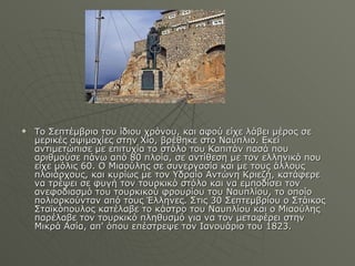 Το Σεπτέμβριο του ίδιου χρόνου, και αφού είχε λάβει μέρος σε μερικές αψιμαχίες στην Χίο, βρέθηκε στο Ναύπλιο. Εκεί αντιμετώπισε με επιτυχία το στόλο του Καπιτάν πασά που αριθμούσε πάνω από 80 πλοία, σε αντίθεση με τον ελληνικό που είχε μόλις 60. Ο Μιαούλης σε συνεργασία και με τους άλλους πλοιάρχους, και κυρίως με τον Υδραίο Αντώνη Κριεζή, κατάφερε να τρέψει σε φυγή τον τουρκικό στόλο και να εμποδίσει τον ανεφοδιασμό του τουρκικού φρουρίου του Ναυπλίου, το οποίο πολιορκούνταν από τους Έλληνες. Στις 30 Σεπτεμβρίου ο Στάικος Σταϊκόπουλος κατέλαβε το κάστρο του Ναυπλίου και ο Μιαούλης παρέλαβε τον τουρκικό πληθυσμό για να τον μεταφέρει στην Μικρά Ασία, απ' όπου επέστρεψε τον Ιανουάριο του 1823. 