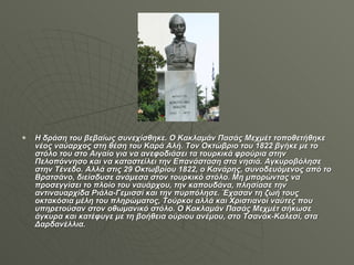 Η δράση του βεβαίως συνεχίσθηκε. Ο Κακλαμάν Πασάς Μεχμέτ τοποθετήθηκε νέος ναύαρχος στη θέση του Καρά Αλή. Τον Οκτώβριο του 1822 βγήκε με το στόλο του στο Αιγαίο για να ανεφοδιάσει τα τουρκικά φρούρια στην Πελοπόννησο και να καταστείλει την Επανάσταση στα νησιά. Αγκυροβόλησε στην Τένεδο. Αλλά στις 29 Οκτωβρίου 1822, ο Κανάρης, συνοδευόμενος από το Βρατσάνο, διείσδυσε ανάμεσα στον τουρκικό στόλο. Μη μπορώντας να προσεγγίσει το πλοίο του ναυάρχου, την καπουδάνα, πλησίασε την αντιναυαρχίδα Ριάλα-Γεμισσί και την πυρπόλησε. Έχασαν τη ζωή τους οκτακόσια μέλη του πληρώματος, Τούρκοι αλλά και Χριστιανοί ναύτες που υπηρετούσαν στον οθωμανικό στόλο. Ο Κακλαμάν Πασάς Μεχμέτ σήκωσε άγκυρα και κατέφυγε με τη βοήθεια ούριου ανέμου, στο Τσανάκ-Καλεσί, στα Δαρδανέλλια. 