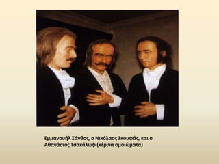 Εμμανουήλ Ξάνθοσ, ο Νικόλαοσ Σκουφάσ, και ο
Αθανάςιοσ Τςακάλωφ (κζρινα ομοιώματα)
 