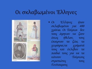 Οι σκλαβωμένοι Έλληνες
• Οι Έλληνες ήταν
σκλαβωμένοι για 400
χρόνια. Οι Τούρκοι δεν
τους άφηναν να ζουν
όπως ήθελαν, τους
...